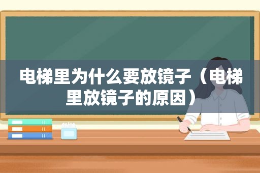 电梯里为什么要放镜子（电梯里放镜子的原因）