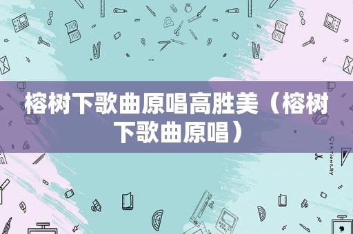 榕树下歌曲原唱高胜美（榕树下歌曲原唱）