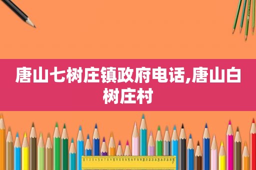 唐山七树庄镇 *** 电话,唐山白树庄村