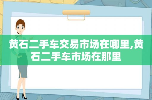 黄石二手车交易市场在哪里,黄石二手车市场在那里