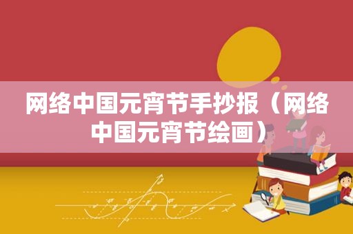 网络中国元宵节手抄报（网络中国元宵节绘画）