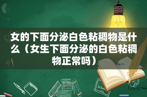 女的下面分泌白色粘稠物是什么（女生下面分泌的白色粘稠物正常吗）