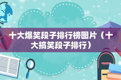 十大爆笑段子排行榜图片（十大搞笑段子排行）