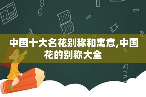 中国十大名花别称和寓意,中国花的别称大全