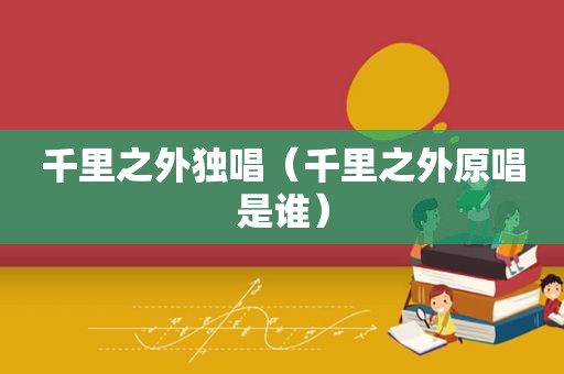千里之外独唱（千里之外原唱是谁）
