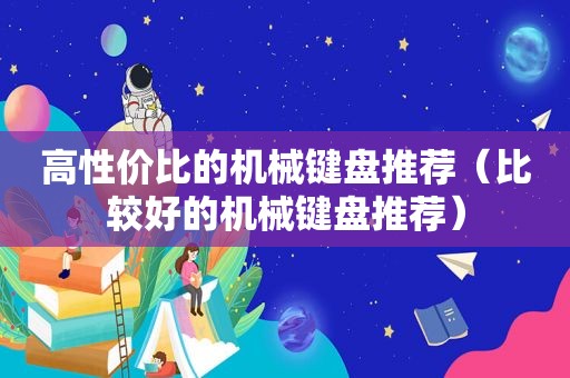 高性价比的机械键盘推荐（比较好的机械键盘推荐）