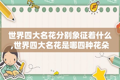 世界四大名花分别象征着什么,世界四大名花是哪四种花朵