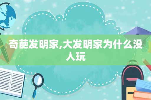 奇葩发明家,大发明家为什么没人玩