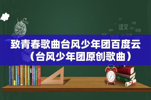 致青春歌曲台风少年团百度云（台风少年团原创歌曲）