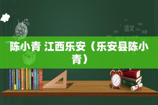 陈小青 江西乐安（乐安县陈小青）