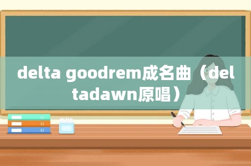 delta goodrem成名曲（deltadawn原唱）