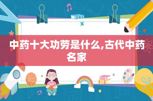 中药十大功劳是什么,古代中药名家