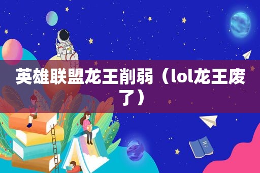 英雄联盟龙王削弱（lol龙王废了）