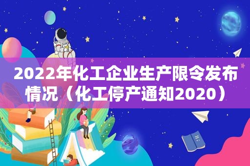 2022年化工企业生产限令发布情况（化工停产通知2020）