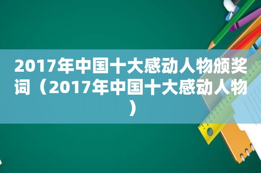 2017年中国十大感动人物颁奖词（2017年中国十大感动人物）