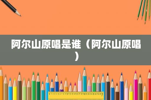 阿尔山原唱是谁（阿尔山原唱）