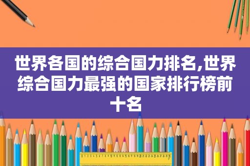 世界各国的综合国力排名,世界综合国力最强的国家排行榜前十名