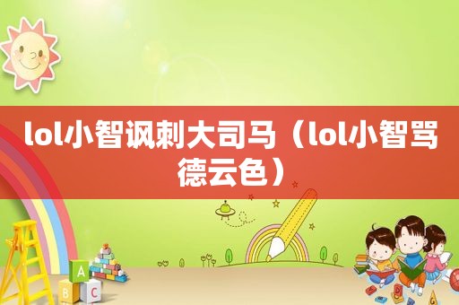 lol小智讽刺大司马（lol小智骂德云色）