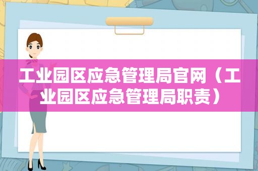 工业园区应急管理局官网（工业园区应急管理局职责）