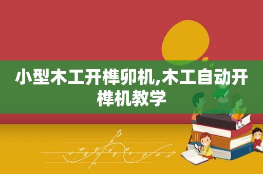 小型木工开榫卯机,木工自动开榫机教学