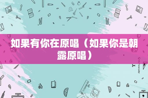 如果有你在原唱（如果你是朝露原唱）