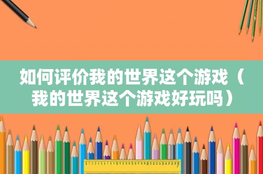 如何评价我的世界这个游戏（我的世界这个游戏好玩吗）