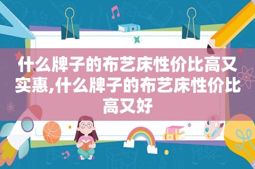什么牌子的布艺床性价比高又实惠,什么牌子的布艺床性价比高又好