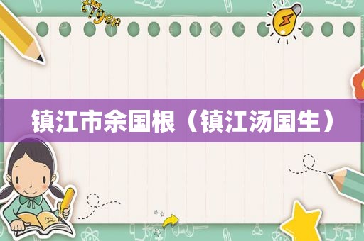 镇江市余国根（镇江汤国生）