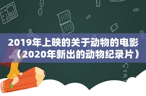 2019年上映的关于动物的电影（2020年新出的动物纪录片）