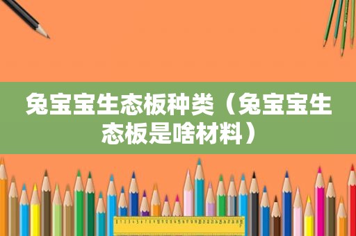 兔宝宝生态板种类（兔宝宝生态板是啥材料）