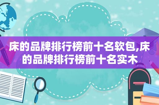 床的品牌排行榜前十名软包,床的品牌排行榜前十名实木