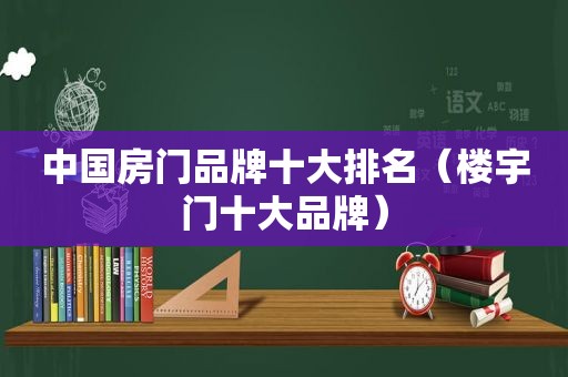中国房门品牌十大排名（楼宇门十大品牌）