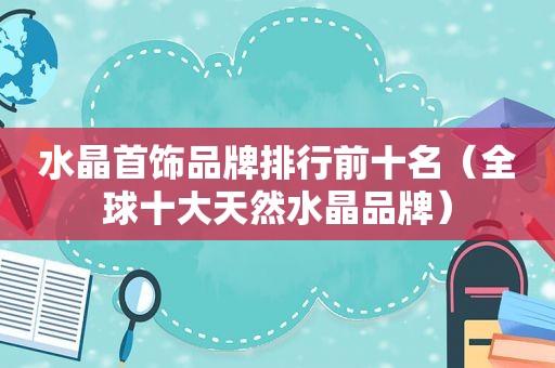 水晶首饰品牌排行前十名（全球十大天然水晶品牌）