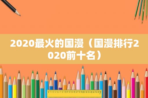 2020最火的国漫（国漫排行2020前十名）
