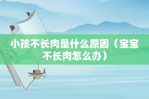 小孩不长肉是什么原因（宝宝不长肉怎么办）