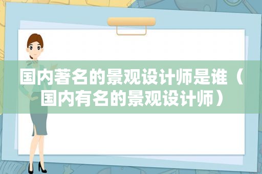 国内著名的景观设计师是谁（国内有名的景观设计师）