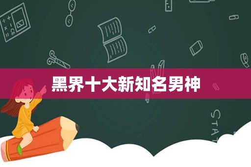 黑界十大新知名男神