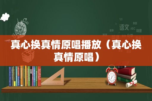 真心换真情原唱播放（真心换真情原唱）