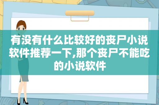 有没有什么比较好的丧尸小说软件推荐一下,那个丧尸不能吃的小说软件
