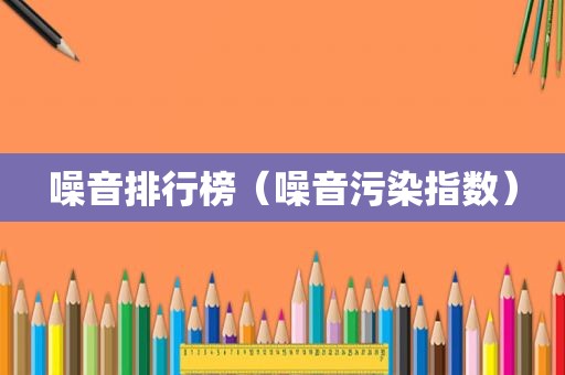 噪音排行榜（噪音污染指数）