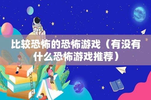 比较恐怖的恐怖游戏（有没有什么恐怖游戏推荐）