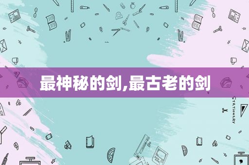 最神秘的剑,最古老的剑