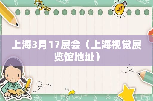 上海3月17展会（上海视觉展览馆地址）