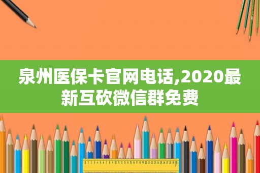 泉州医保卡官网电话,2020最新互砍微信群免费