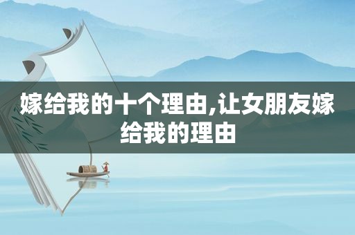 嫁给我的十个理由,让女朋友嫁给我的理由
