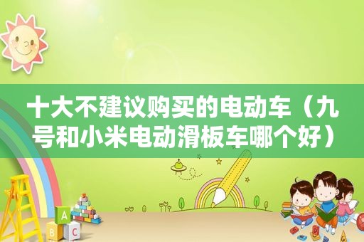 十大不建议购买的电动车（九号和小米电动滑板车哪个好）