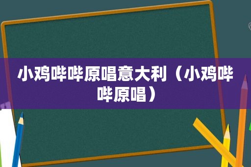小鸡哔哔原唱意大利（小鸡哔哔原唱）