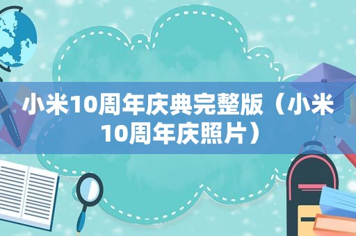 小米10周年庆典完整版（小米10周年庆照片）
