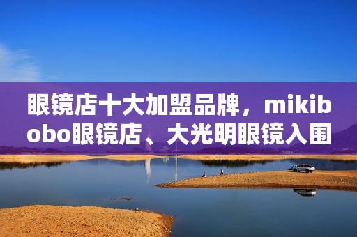 眼镜店十大加盟品牌，mikibobo眼镜店、大光明眼镜入围