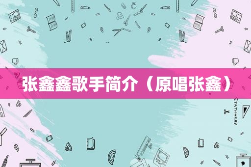 张鑫鑫歌手简介（原唱张鑫）